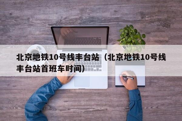 北京地铁10号线丰台站（北京地铁10号线丰台站首班车时间）