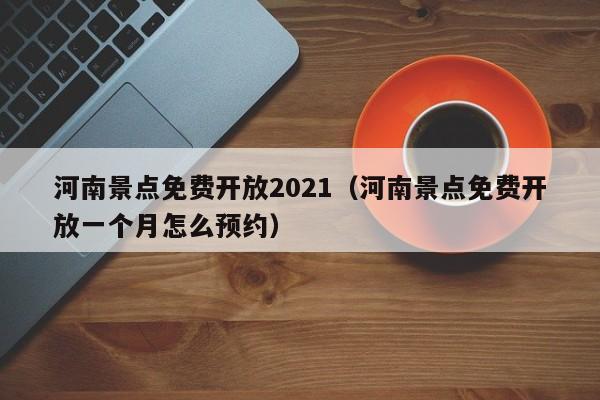 河南景点免费开放2021（河南景点免费开放一个月怎么预约）