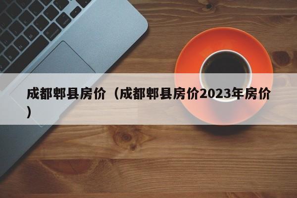 成都郫县房价（成都郫县房价2023年房价）