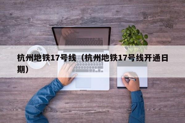 杭州地铁17号线（杭州地铁17号线开通日期）  第1张