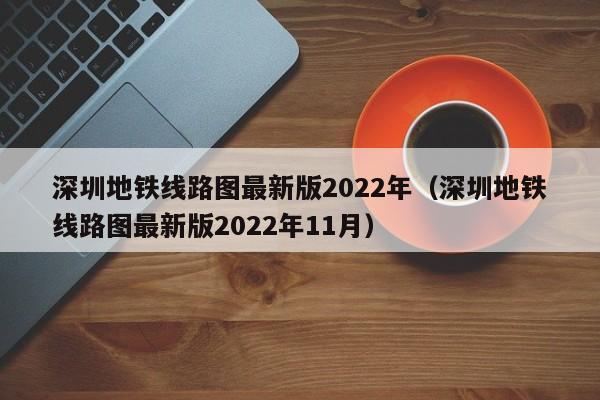 深圳地铁线路图最新版2022年（深圳地铁线路图最新版2022年11月）