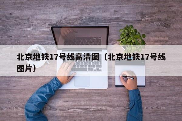 北京地铁17号线高清图（北京地铁17号线图片）  第1张