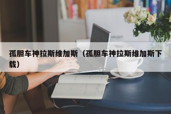 孤胆车神拉斯维加斯（孤胆车神拉斯维加斯下载）