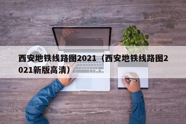 西安地铁线路图2021（西安地铁线路图2021新版高清）