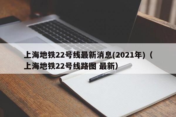 上海地铁22号线最新消息(2021年)（上海地铁22号线路图 最新）  第1张