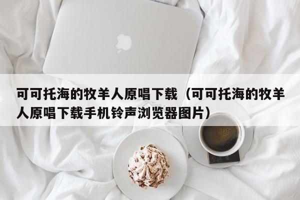 可可托海的牧羊人原唱下载（可可托海的牧羊人原唱下载手机铃声浏览器图片）