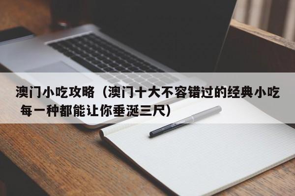 澳门小吃攻略（澳门十大不容错过的经典小吃 每一种都能让你垂涎三尺）  第1张