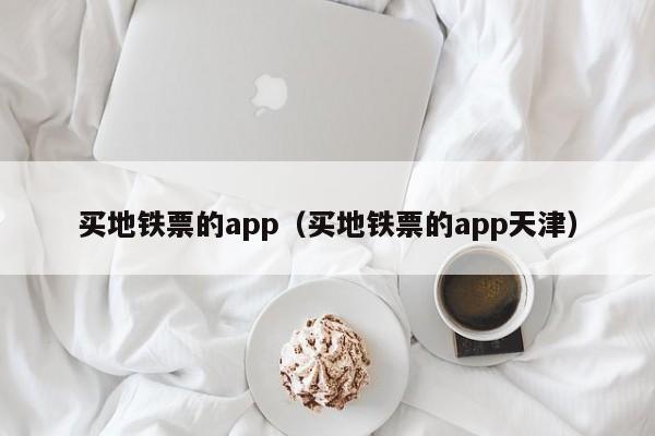 买地铁票的app（买地铁票的app天津）