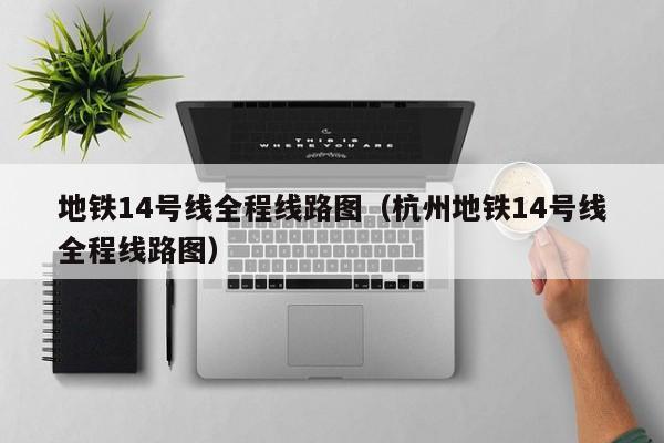 地铁14号线全程线路图（杭州地铁14号线全程线路图）  第1张