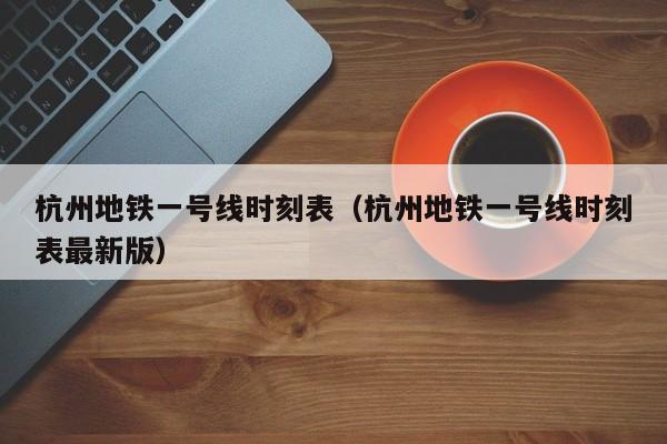 杭州地铁一号线时刻表（杭州地铁一号线时刻表最新版）