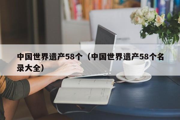 中国世界遗产58个（中国世界遗产58个名录大全）  第1张