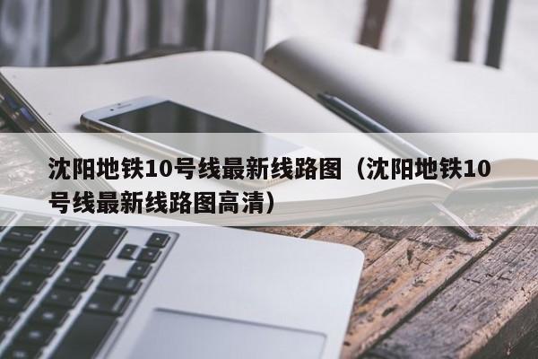 沈阳地铁10号线最新线路图（沈阳地铁10号线最新线路图高清）