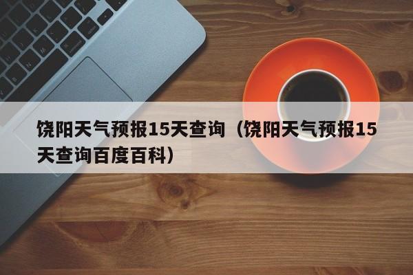 饶阳天气预报15天查询（饶阳天气预报15天查询百度百科）