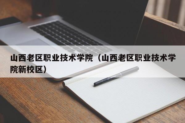 山西老区职业技术学院（山西老区职业技术学院新校区）