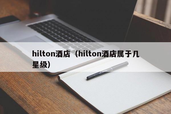 hilton酒店（hilton酒店属于几星级）