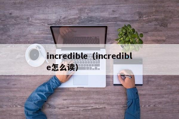 incredible（incredible怎么读）