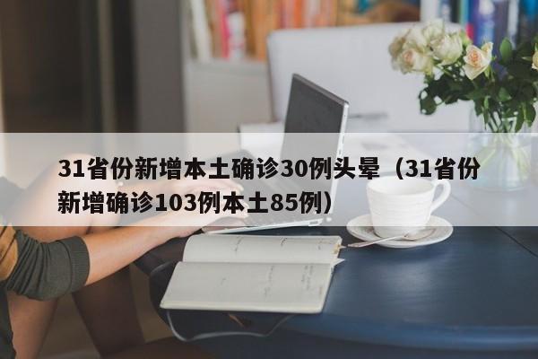 31省份新增本土确诊30例头晕（31省份新增确诊103例本土85例）