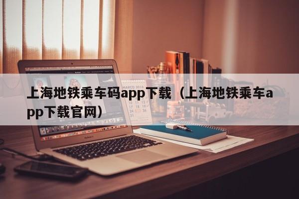 上海地铁乘车码app下载（上海地铁乘车app下载官网）  第1张