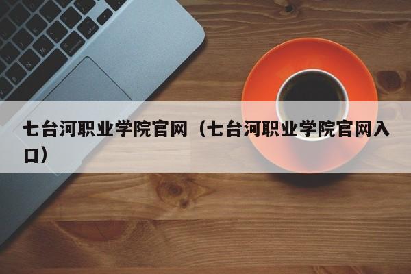 七台河职业学院官网（七台河职业学院官网入口）