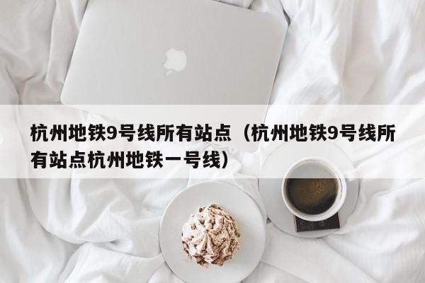 杭州地铁9号线所有站点（杭州地铁9号线所有站点杭州地铁一号线）  第1张