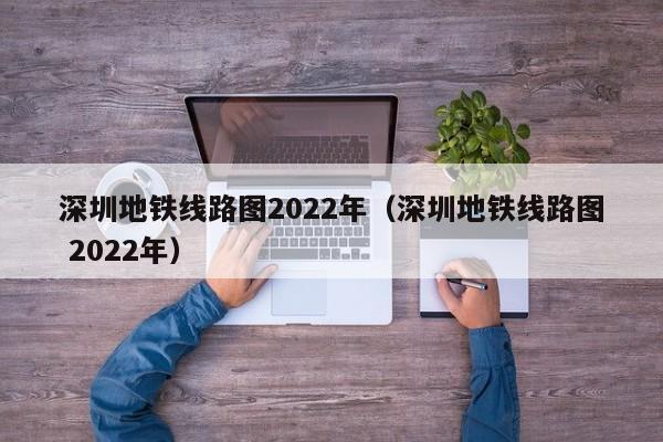 深圳地铁线路图2022年（深圳地铁线路图 2022年）