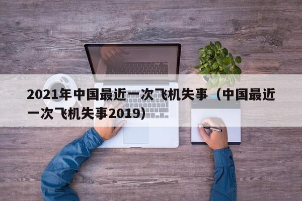 2021年中国最近一次飞机失事（中国最近一次飞机失事2019）  第1张