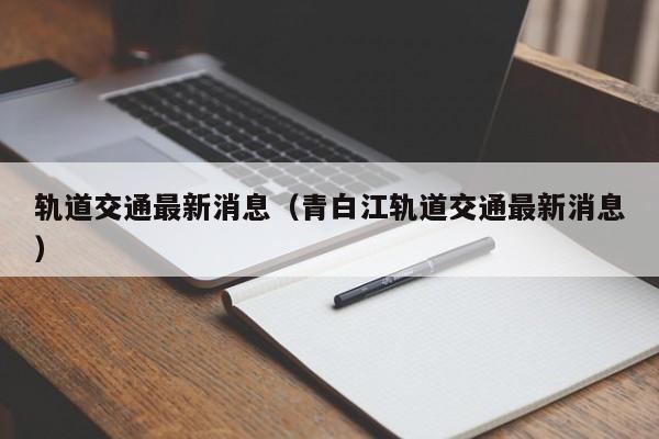 轨道交通最新消息（青白江轨道交通最新消息）