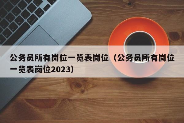 公务员所有岗位一览表岗位（公务员所有岗位一览表岗位2023）