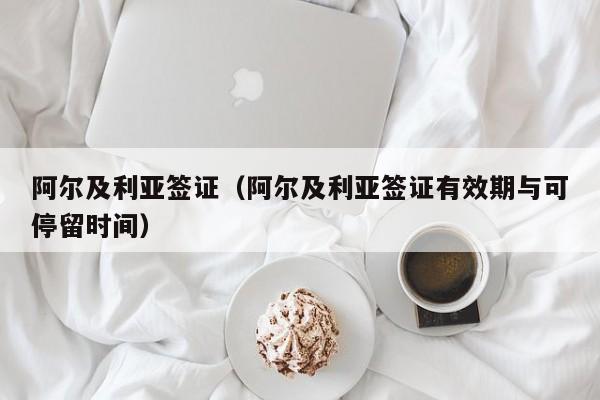 阿尔及利亚签证（阿尔及利亚签证有效期与可停留时间）  第1张