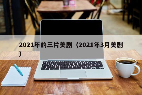 2021年的三片美剧（2021年3月美剧）