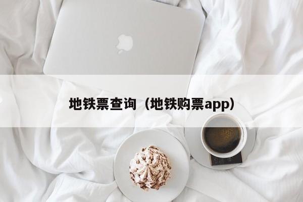 地铁票查询（地铁购票app）