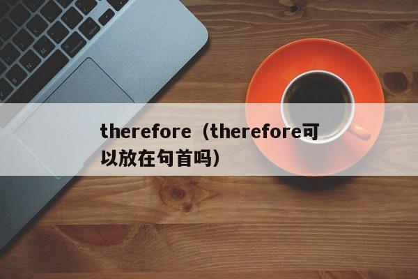 therefore（therefore可以放在句首吗）