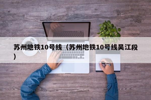 苏州地铁10号线（苏州地铁10号线吴江段）  第1张