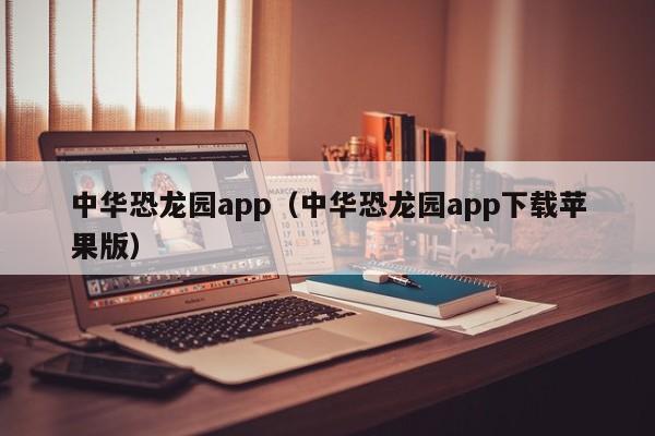 中华恐龙园app（中华恐龙园app下载苹果版）  第1张