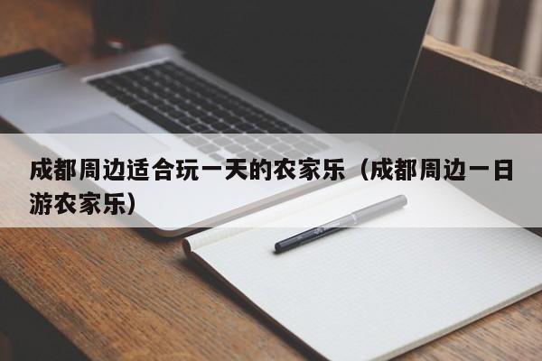 成都周边适合玩一天的农家乐（成都周边一日游农家乐）  第1张