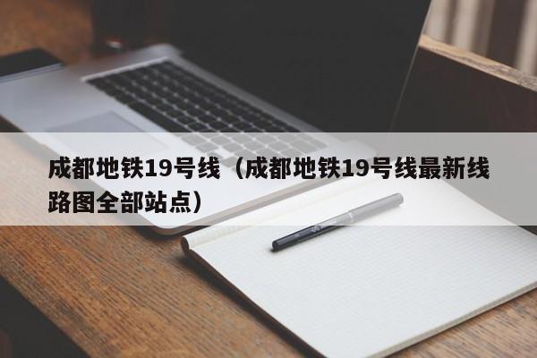 成都地铁19号线（成都地铁19号线最新线路图全部站点）