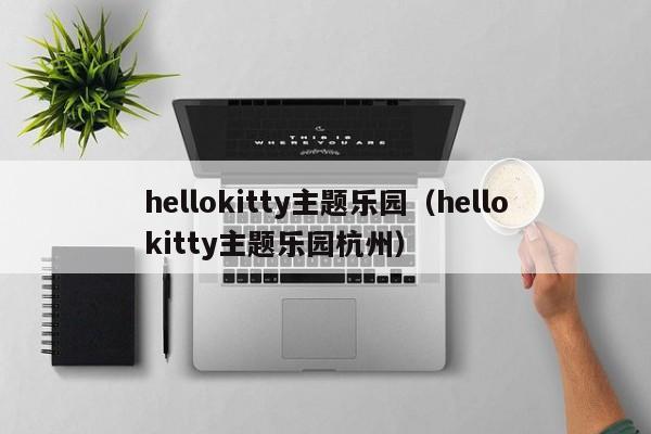 hellokitty主题乐园（hellokitty主题乐园杭州）