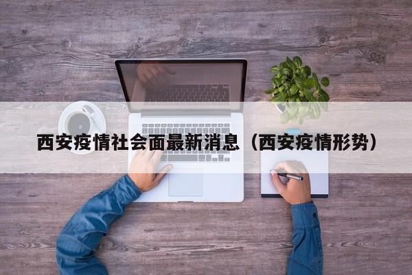 西安疫情社会面最新消息（西安疫情形势）