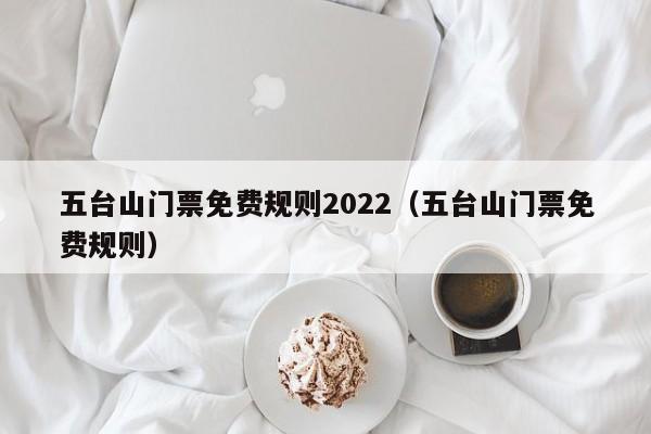 五台山门票免费规则2022（五台山门票免费规则）