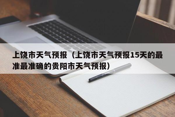 上饶市天气预报（上饶市天气预报15天的最准最准确的贵阳市天气预报）