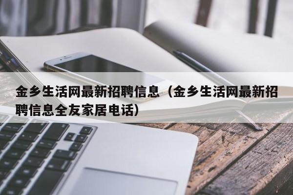 金乡生活网最新招聘信息（金乡生活网最新招聘信息全友家居电话）