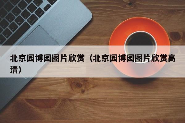 北京园博园图片欣赏（北京园博园图片欣赏高清）  第1张