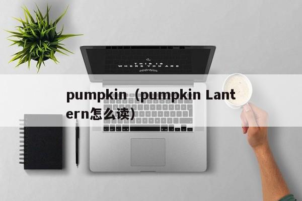 pumpkin（pumpkin Lantern怎么读）