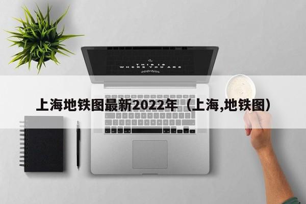 上海地铁图最新2022年（上海,地铁图）