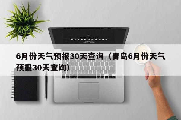 6月份天气预报30天查询（青岛6月份天气预报30天查询）