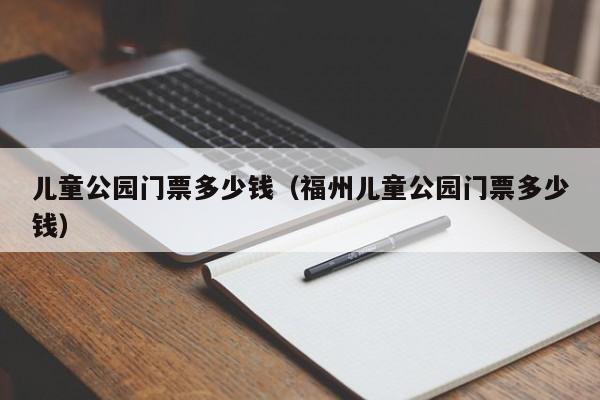 儿童公园门票多少钱（福州儿童公园门票多少钱）