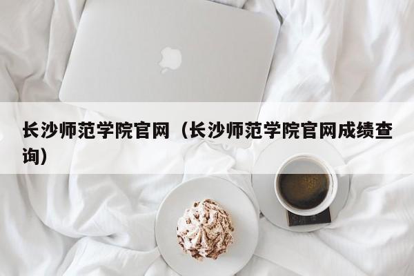 长沙师范学院官网（长沙师范学院官网成绩查询）