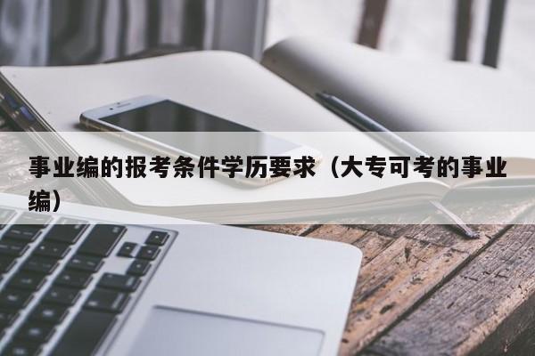 事业编的报考条件学历要求（大专可考的事业编）