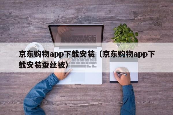 京东购物app下载安装（京东购物app下载安装蚕丝被）