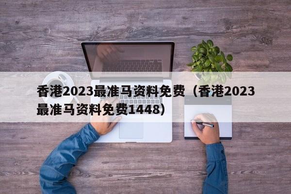 香港2023最准马资料免费（香港2023最准马资料免费1448）  第1张